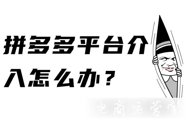 拼多多平臺介入怎么辦?詳細的平臺介入大全